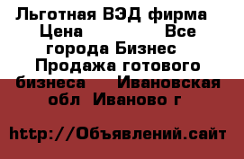 Льготная ВЭД фирма › Цена ­ 160 000 - Все города Бизнес » Продажа готового бизнеса   . Ивановская обл.,Иваново г.